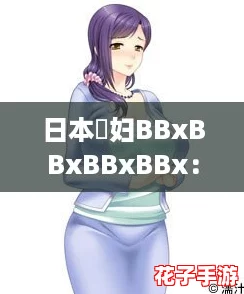 日本婬妇BBxBBxBBxBBx：揭秘如何在游戏中轻松获取隐藏角色与奖励攻略！