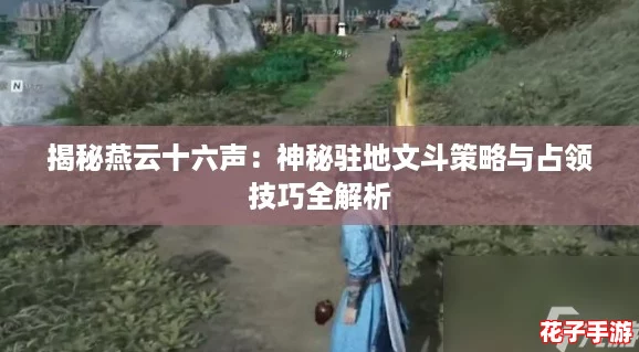 揭秘燕云十六声：神秘驻地文斗策略与占领技巧全解析