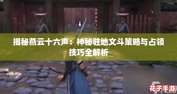 揭秘燕云十六声：神秘驻地文斗策略与占领技巧全解析