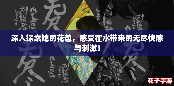 深入探索她的花苞，感受霍水带来的无尽快感与刺激！