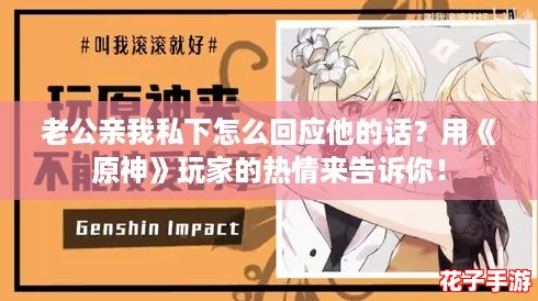 老公亲我私下怎么回应他的话？用《原神》玩家的热情来告诉你！