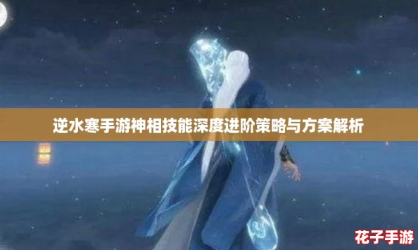 逆水寒手游神相技能深度进阶策略与方案解析