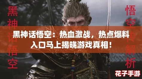黑神话悟空：热血激战，热点爆料入口马上揭晓游戏真相！