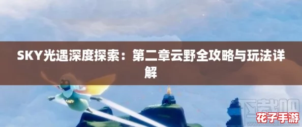 SKY光遇深度探索：第二章云野全攻略与玩法详解