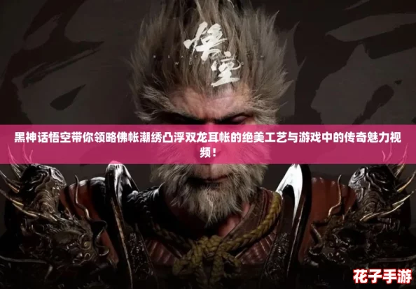 黑神话悟空带你领略佛帐潮绣凸浮双龙耳帐的绝美工艺与游戏中的传奇魅力视频！