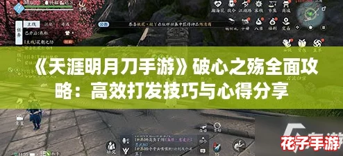 《天涯明月刀手游》破心之殇全面攻略:高效打发技巧与心得分享 《天涯明月刀手游》破心之殇全面攻略:高效打发技巧与心得分享