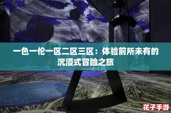 一色一伦一区二区三区：体验前所未有的沉浸式冒险之旅