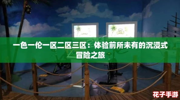 一色一伦一区二区三区：体验前所未有的沉浸式冒险之旅