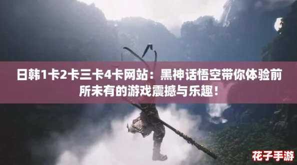 日韩1卡2卡三卡4卡网站：黑神话悟空带你体验前所未有的游戏震撼与乐趣！