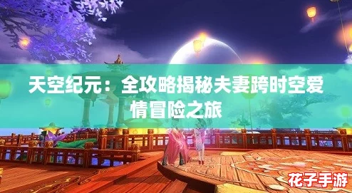 天空纪元：全攻略揭秘夫妻跨时空爱情冒险之旅
