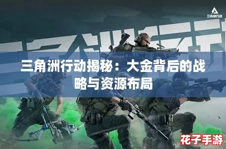 三角洲行动揭秘：大金背后的战略与资源布局