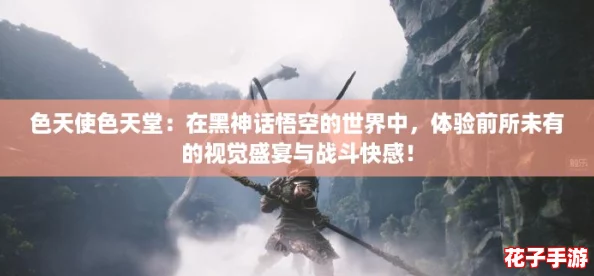 色天使色天堂：在黑神话悟空的世界中，体验前所未有的视觉盛宴与战斗快感！