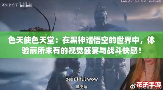 色天使色天堂:在黑神话悟空的世界中,体验前所未有的视觉盛宴与战斗快感! 色天使色天堂:在黑神话悟空的世界中,体验前所未有的视觉盛宴与战斗快感!