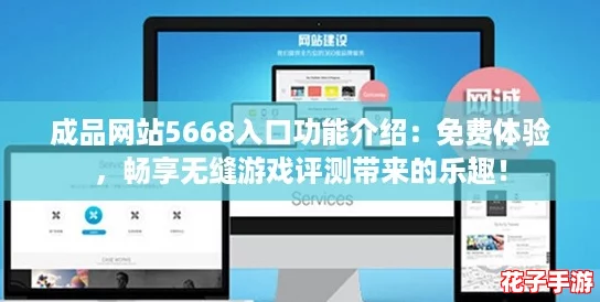 成品网站5668入口功能介绍：免费体验，畅享无缝游戏评测带来的乐趣！