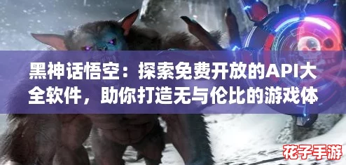 黑神话悟空:探索免费开放的API大全软件,助你打造无与伦比的游戏体验! 黑神话悟空:探索免费开放的API大全软件,助你打造无与伦比的游戏体验!