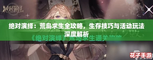 绝对演绎：荒岛求生全攻略，生存技巧与活动玩法深度解析