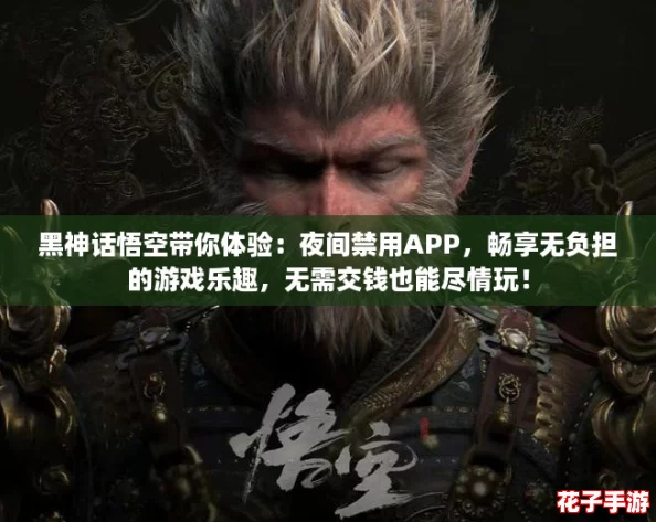 黑神话悟空带你体验：夜间禁用APP，畅享无负担的游戏乐趣，无需交钱也能尽情玩！
