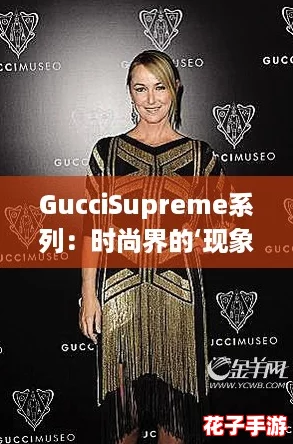 GucciSupreme系列：时尚界的‘现象级杰作’