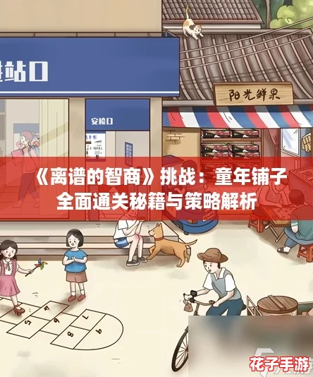 《离谱的智商》挑战：童年铺子全面通关秘籍与策略解析