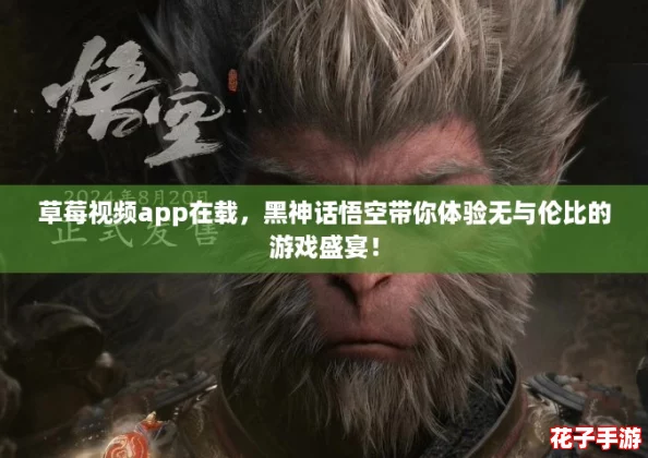 草莓视频app在载，黑神话悟空带你体验无与伦比的游戏盛宴！