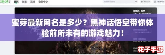 蜜芽最新网名是多少？黑神话悟空带你体验前所未有的游戏魅力！
