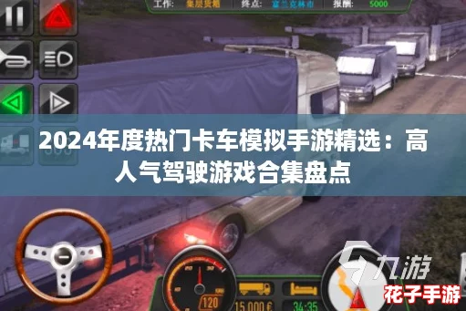 2024年度热门卡车模拟手游精选：高人气驾驶游戏合集盘点