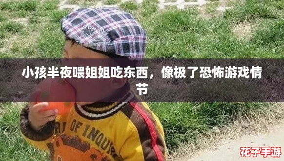小孩半夜喂姐姐吃东西,像极了恐怖游戏情节 小孩半夜喂姐姐吃东西,像极了恐怖游戏情节