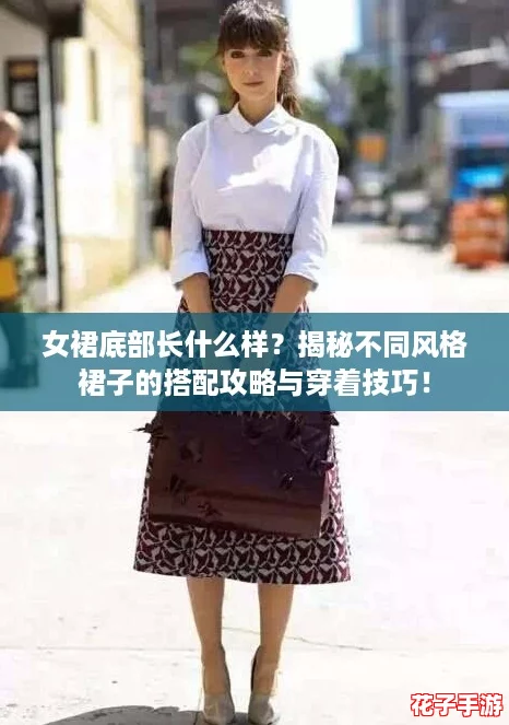 女裙底部长什么样?揭秘不同风格裙子的搭配攻略与穿着技巧! 女裙底部长什么样?揭秘不同风格裙子的搭配攻略与穿着技巧!