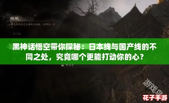 黑神话悟空带你探秘：日本线与国产线的不同之处，究竟哪个更能打动你的心？