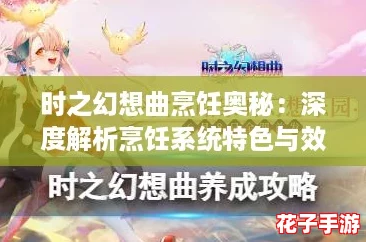 时之幻想曲烹饪奥秘:深度解析烹饪系统特色与效果 时之幻想曲烹饪奥秘:深度解析烹饪系统特色与效果