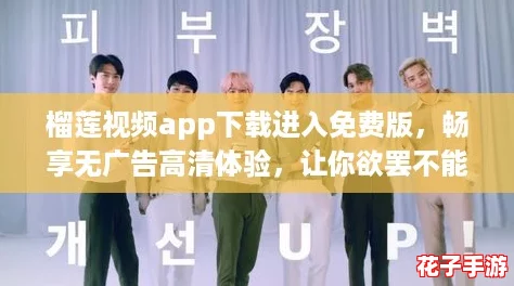 榴莲视频app下载进入免费版，畅享无广告高清体验，让你欲罢不能的视听盛宴！