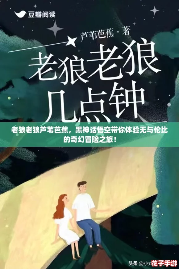 老狼老狼芦苇芭蕉，黑神话悟空带你体验无与伦比的奇幻冒险之旅！