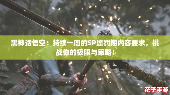 黑神话悟空：持续一周的SP惩罚期内容要求，挑战你的极限与策略！