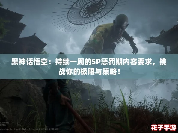 黑神话悟空:持续一周的SP惩罚期内容要求,挑战你的极限与策略! 黑神话悟空:持续一周的SP惩罚期内容要求,挑战你的极限与策略!