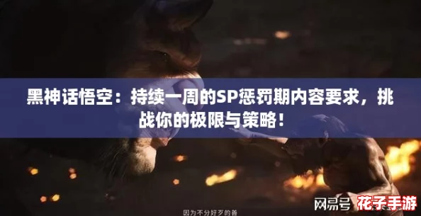 黑神话悟空:持续一周的SP惩罚期内容要求,挑战你的极限与策略! 黑神话悟空:持续一周的SP惩罚期内容要求,挑战你的极限与策略!