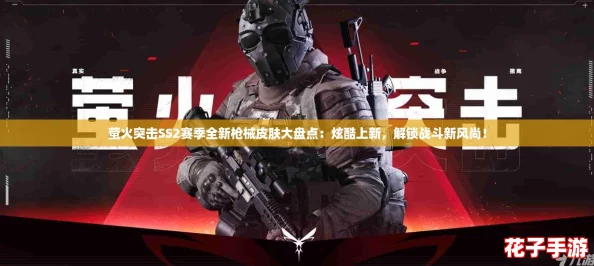 萤火突击SS2赛季全新枪械皮肤大盘点:炫酷上新,解锁战斗新风尚! 萤火突击SS2赛季全新枪械皮肤大盘点:炫酷上新,解锁战斗新风尚!