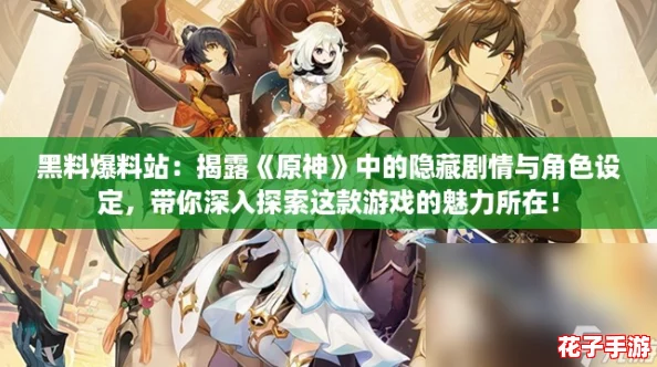 黑料爆料站：揭露《原神》中的隐藏剧情与角色设定，带你深入探索这款游戏的魅力所在！