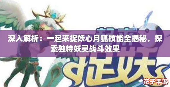 深入解析:一起来捉妖心月狐技能全揭秘,探索独特妖灵战斗效果 深入解析:一起来捉妖心月狐技能全揭秘,探索独特妖灵战斗效果