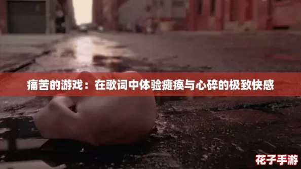 痛苦的游戏:在歌词中体验瘫痪与心碎的极致快感 痛苦的游戏:在歌词中体验瘫痪与心碎的极致快感