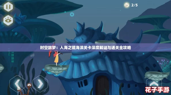 时空旅梦:人海之境海滨关卡深度解谜与通关全攻略 时空旅梦:人海之境海滨关卡深度解谜与通关全攻略