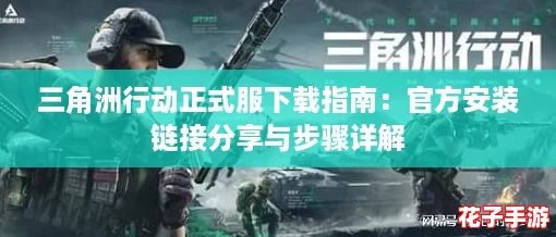 三角洲行动正式服下载指南：官方安装链接分享与步骤详解