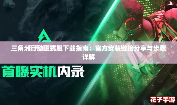 三角洲行动正式服下载指南：官方安装链接分享与步骤详解