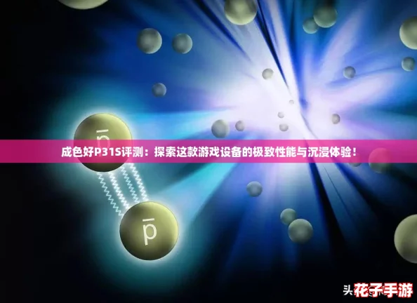 成色好P31S评测：探索这款游戏设备的极致性能与沉浸体验！