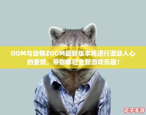 OOM与动物ZOOM最新版本将进行激动人心的更新，带你体验全新游戏乐趣！