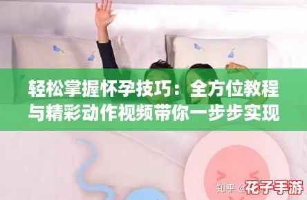 轻松掌握怀孕技巧：全方位教程与精彩动作视频带你一步步实现梦想！