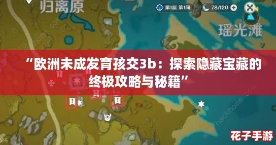 “欧洲未成发育孩交3b：探索隐藏宝藏的终极攻略与秘籍”