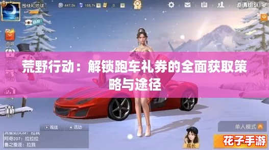 荒野行动:解锁跑车礼券的全面获取策略与途径 荒野行动:解锁跑车礼券的全面获取策略与途径