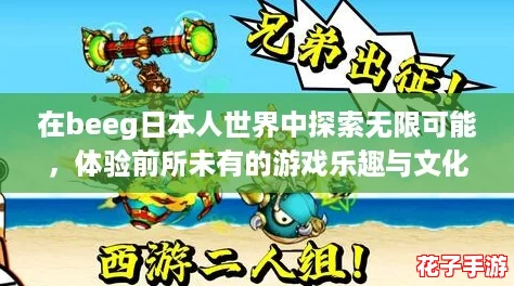 在beeg日本人世界中探索无限可能，体验前所未有的游戏乐趣与文化交融！