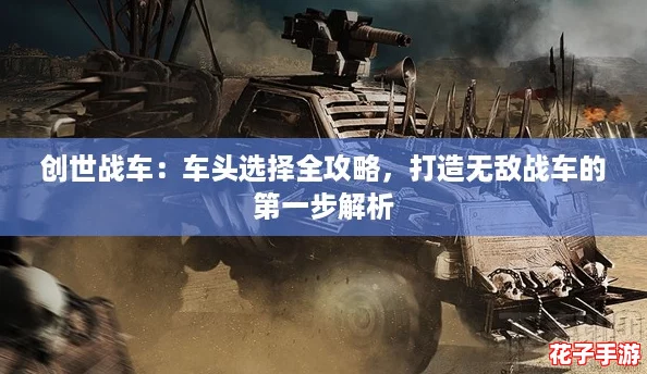 创世战车:车头选择全攻略,打造无敌战车的第一步解析 创世战车:车头选择全攻略,打造无敌战车的第一步解析