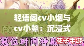 轻语阁cv小烟与cv小颦：沉浸式游戏体验，带你领略声优魅力的奇幻之旅！